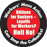 Button: “Billions for Bankers? â€“ Layoffs for Workers? Hell No! Workers Mass Actions Can Stop the Cutbacks!”